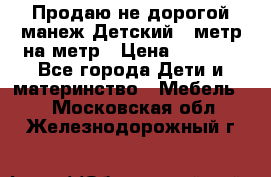 Продаю не дорогой манеж Детский , метр на метр › Цена ­ 1 500 - Все города Дети и материнство » Мебель   . Московская обл.,Железнодорожный г.